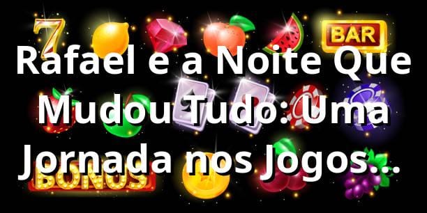Rafael e a Noite Que Mudou Tudo: Uma Jornada nos Jogos do 6QQ 🎲