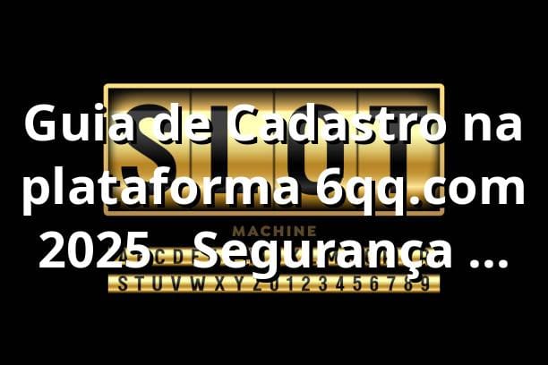 Guia de Cadastro na plataforma 6qq.com 2025 ✅ | Segurança e Facilidade