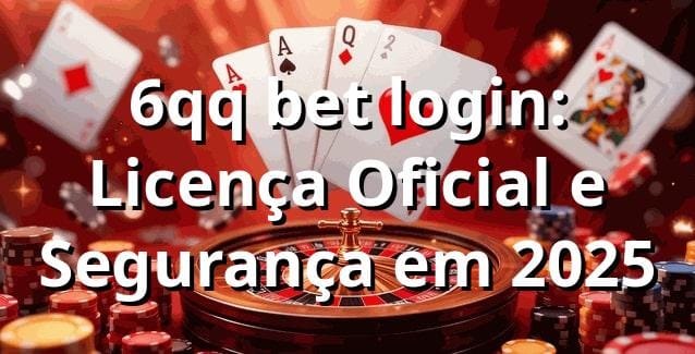 6qq bet login: Licença Oficial e Segurança em 2025 ✅