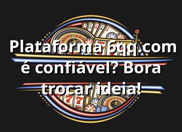 🎲 Plataforma 6qq.com é confiável? Bora trocar ideia!