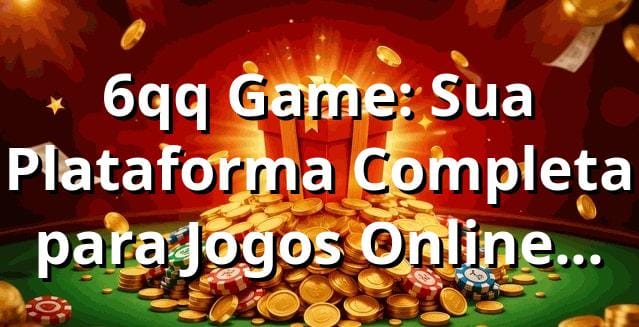 6qq Game: Sua Plataforma Completa para Jogos Online no Brasil